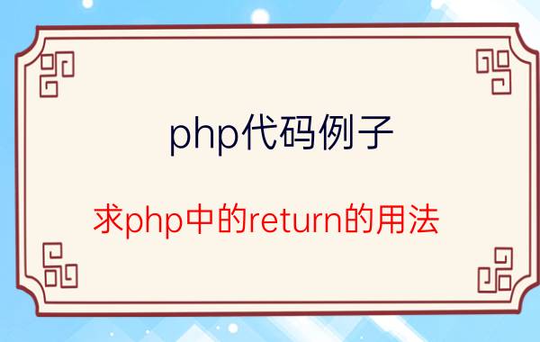 php代码例子 求php中的return的用法，作用和例子？